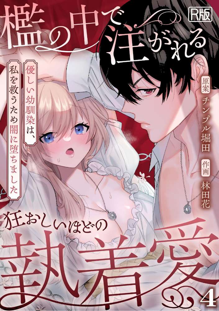 檻の中で注がれる狂おしいほどの執着愛〜優しい幼馴染は、私を救うため闇に堕ちました〜【R版】（4）【林田花 チンプル堀田】 (p1)